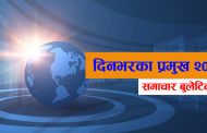 आज दिनभरका प्रमुख २० समाचार बुलेटिन